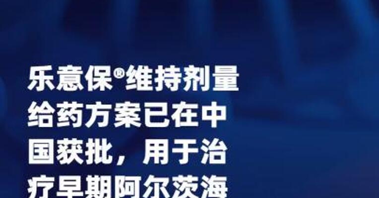 卫材和渤健：乐意保维持剂量 给药方案已在中国获批，用于 治疗早期阿尔茨海默病
