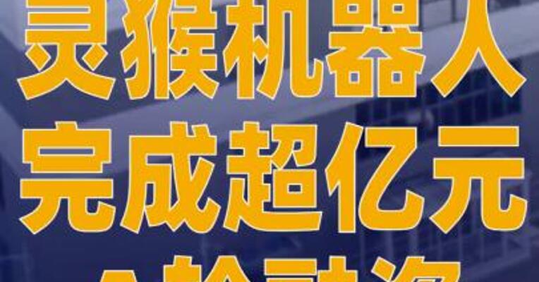灵猴机器人完成超亿元A轮 融资
