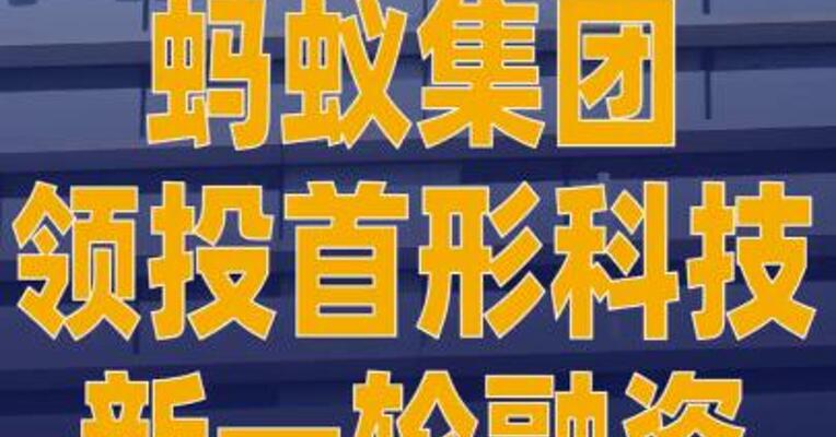 蚂蚁集团领投首形科技 新一轮融资