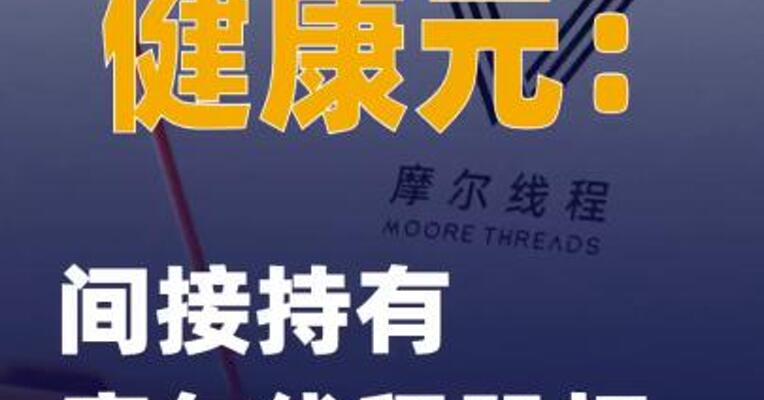 健康元：间接持有摩尔线程股权