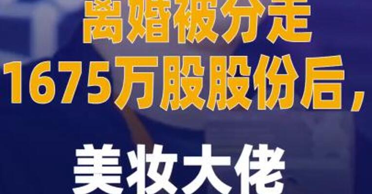离婚被分走1675万股股份后， 美妆大佬再遭前妻起诉