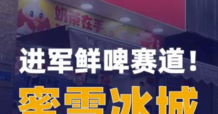 进军鲜啤赛道！蜜雪冰城 斥资近3亿元收购 福鹿家53%股权