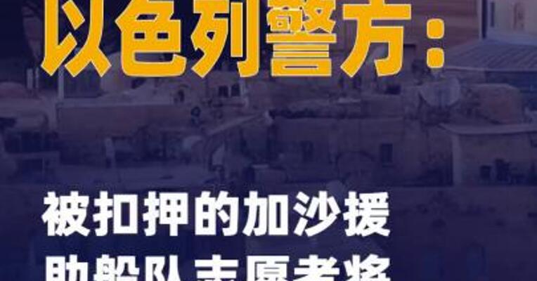 以色列警方：被扣押的加沙 援助船队志愿者将被驱逐出境