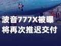 波音777X被曝將再次推遲 交付