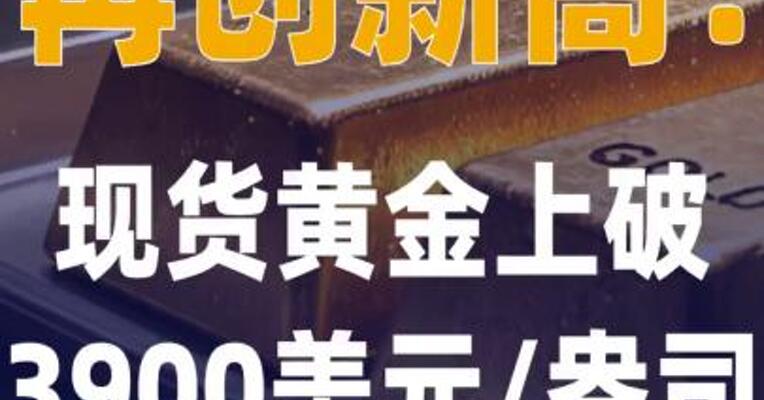 再创新高！现货黄金上破 3900美元/盎司关口