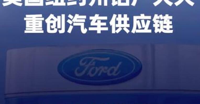 美国纽约州铝厂大火 重创汽车供应链福特业务将受影响数月