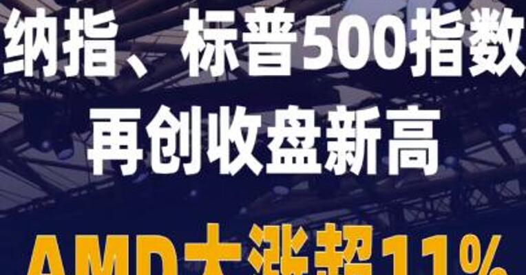 纳指、标普500指数再创 收盘新高 AMD大涨超11%