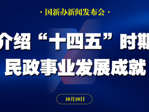 直播丨国新办举行发布会 介绍“十四五”时期民政事业发展成就