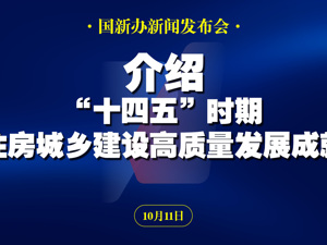 直播丨国新办举行“高质量完成‘十四五’规划”系列主题新闻发布会 介绍“十四五”时期住房城乡建设高质量发展成就