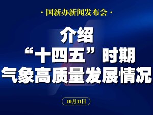 直播丨国新办举行“高质量完成‘十四五’规划”系列主题新闻发布会 介绍“十四五”时期气象高质量发展情况