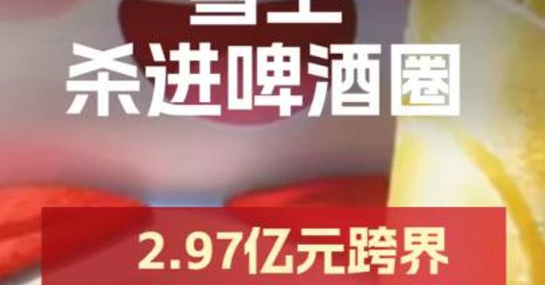 “雪王”杀进啤酒圈 2.97亿元跨界“玩酒”值不值？