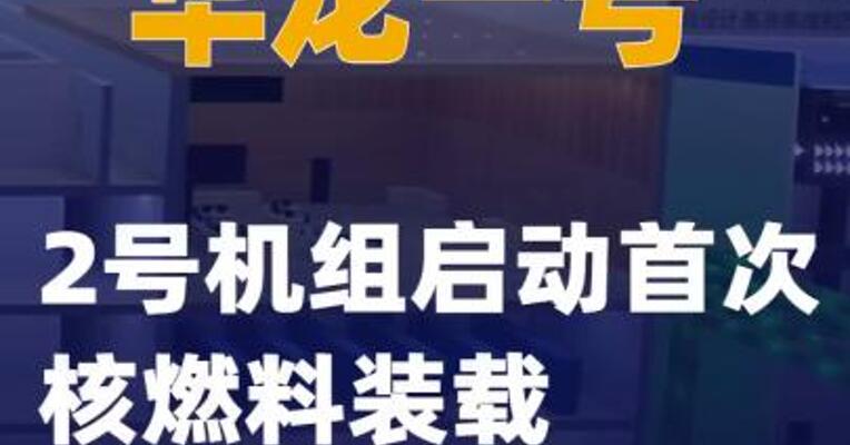 “华龙一号”2号机组启动首次核燃料装载