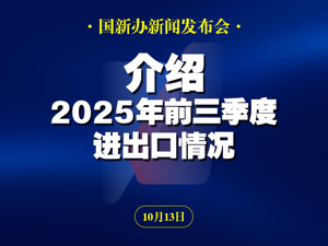直播丨国新办举行新闻发布会 介绍2025年前三季度进出口情况
