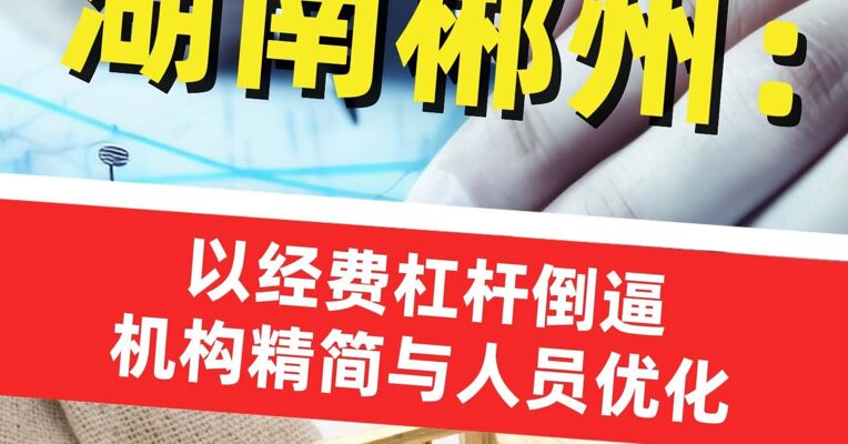 湖南郴州 :3年来撤并112个机构 精简3021人 节约1.2亿元 以经费杠杆倒逼机构精简与人员优化