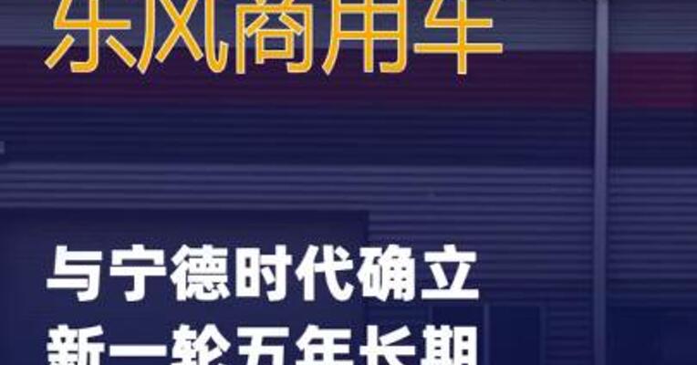 东风商用车与宁德时代确立 新一轮五年长期战略合作