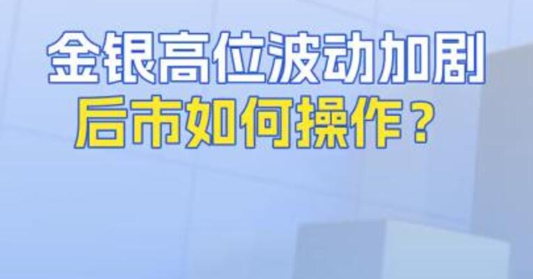 金银高位波动加剧！后市如何操作？