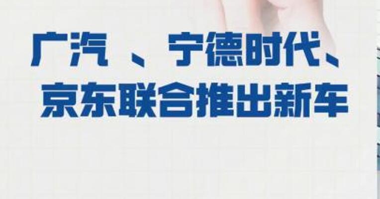 广汽 、宁德时代、京东 联合推出新车