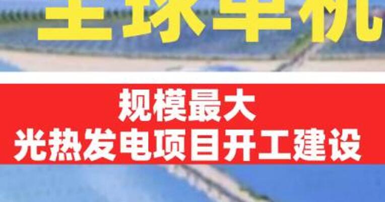 全球单机规模最大光热发电项目开工建设