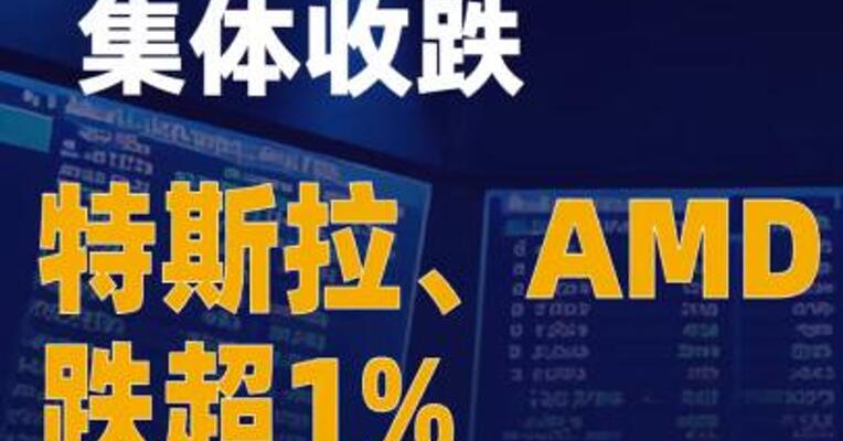 美股三大指数集体收跌特斯拉、AMD跌超1%