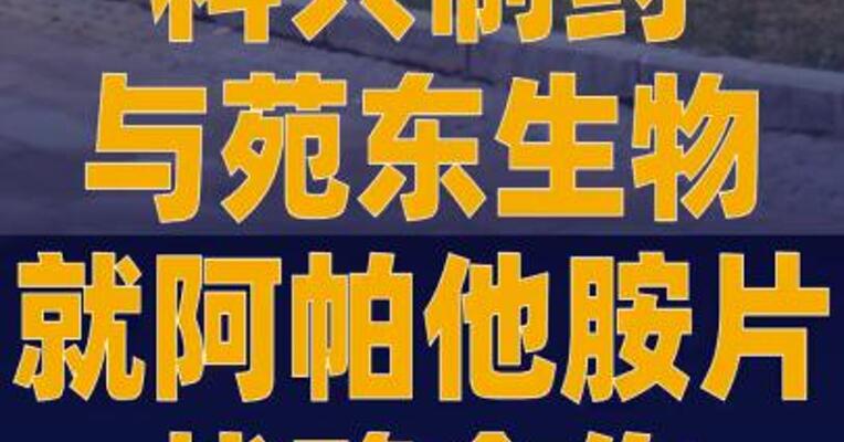 科兴制药与苑东生物就阿帕他 胺片战略合作