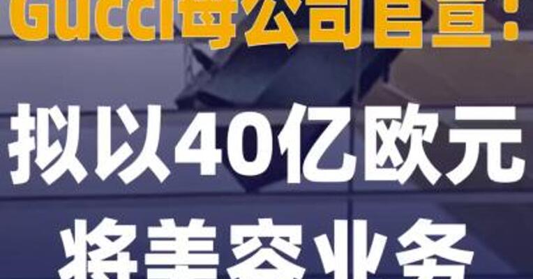 Gucci母公司官宣：拟 以40亿欧元将美容业务出售给 欧莱雅
