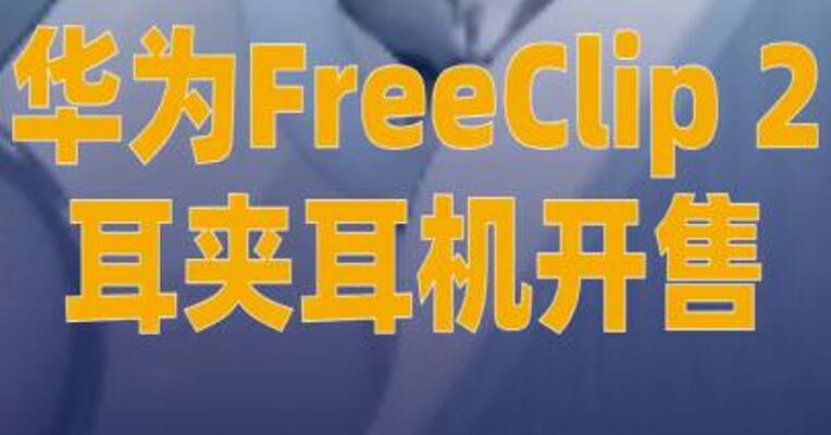 华为FreeClip 2耳夹耳机 开售 支持离线播报翻译