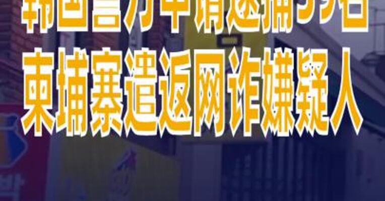 韩国警方申请逮捕59名柬埔寨遣返网络诈骗嫌疑人