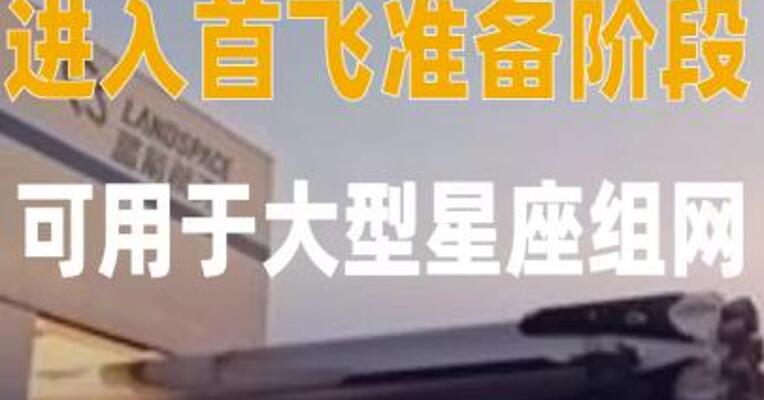 朱雀三号进入首飞准备 阶段，可用于大型星座 组网