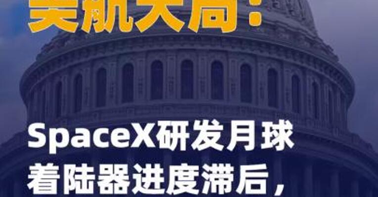 美航天局：SpaceX研发月球着陆器 进度滞后，拟重新开放竞标