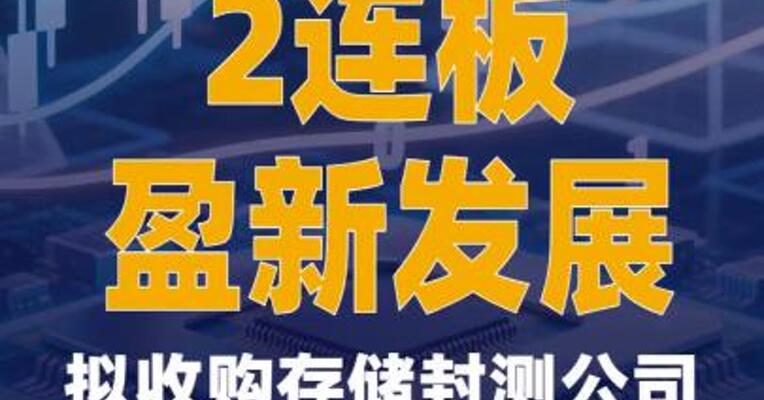 2连板盈新发展：拟收购 存储封测公司长兴半导体 控制权