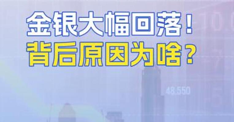 金银大幅回落！背后原因为啥？