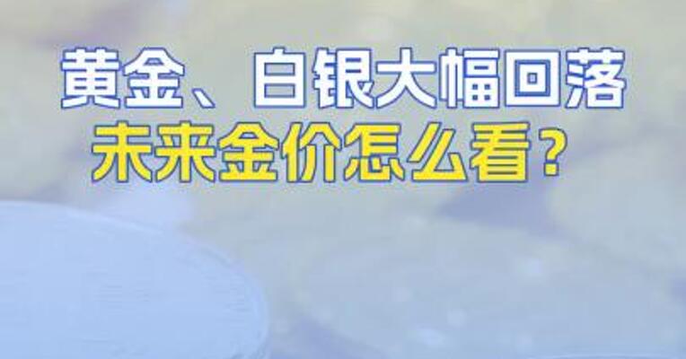 黄金、白银大幅回落未来金价怎么看？