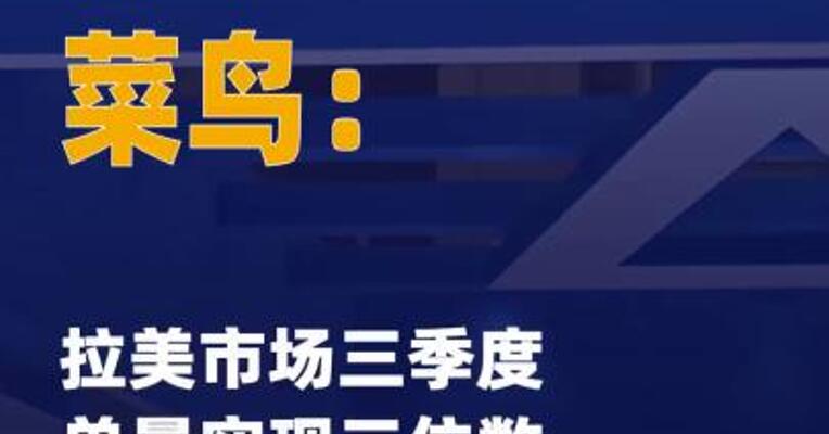菜鸟：拉美市场三季度单量 实现三位数环比增长