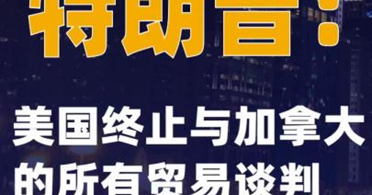 特朗普：美国终止与加拿大的所有贸易谈判