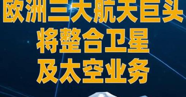 欧洲三大航天巨头将整合 卫星及太空业务