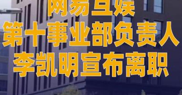 网易互娱第十事业部负责人 李凯明宣布离职