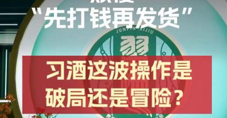 颠覆“先打钱再发货”！ 习酒这波操作 是破局还是冒险？