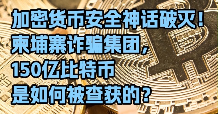 加密货币安全神话破灭！柬埔寨诈骗集团，150亿比特币是如何被查获的？
