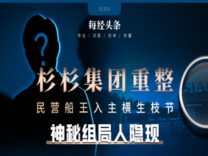 独家丨民营船王入主杉杉集团横生枝节 重整联合体浮现神秘组局人