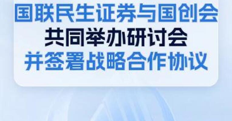 国联民生证券与国创会共同举办研讨会并签署战略合作协议