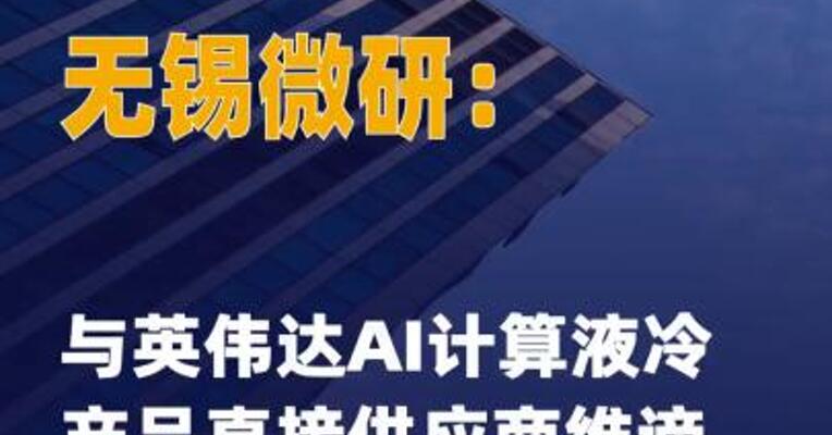 无锡微研：与英伟达AI计算液 冷产品直接供应商维谛技术 深化合作
