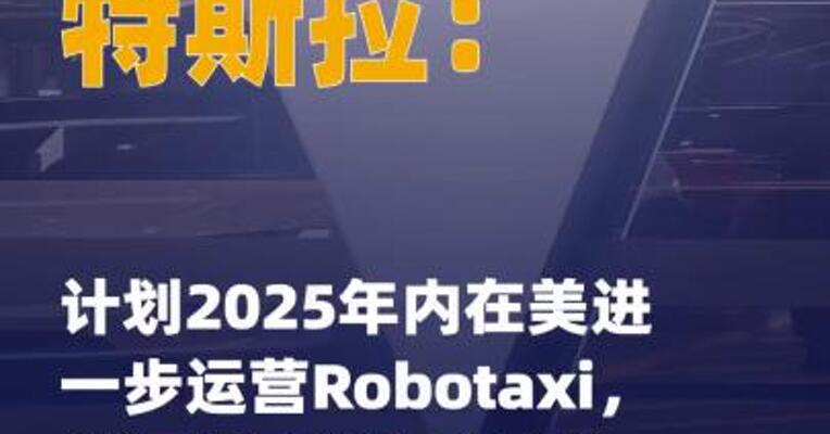 特斯拉：计划2025年内 在美进一步运营Robotaxi， 并逐步取消车内安全员