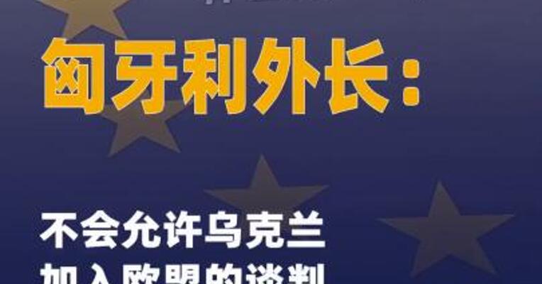 匈牙利外长：不会允许乌克兰 加入欧盟的谈判启动