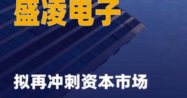 创业板IPO折戟一年零四个 月后，盛凌电子拟再冲刺 资本市场