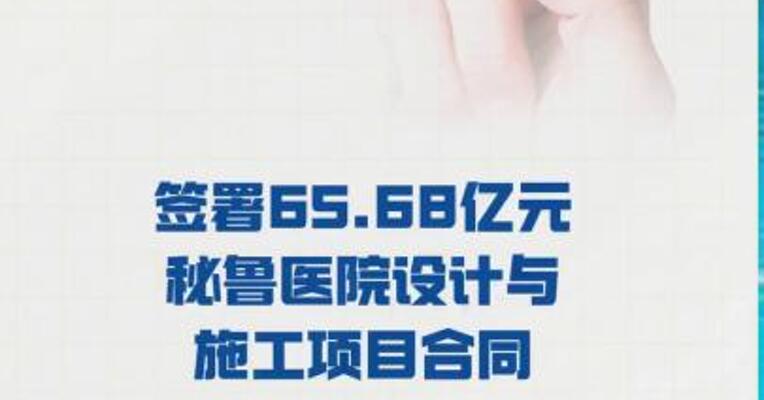 中国电建： 签署65.68亿元秘鲁 医院设计与施工项目合同