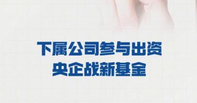 中国联通：下属公司 参与出资央企战新基金