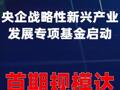 央企战略性新兴产业发展专项基金启动， 首期规模达510亿元
