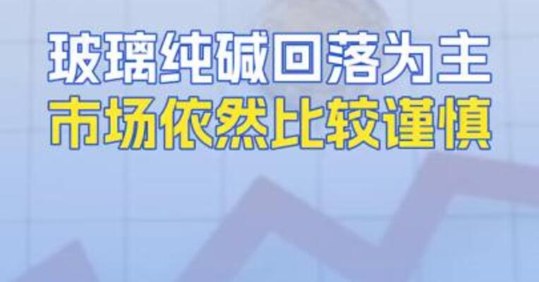 玻璃纯碱回落为主市场依然比较谨慎