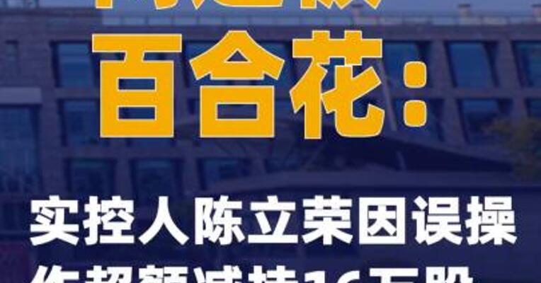 两连板百合花：实控人陈立荣因误操作超额减持16万股 现已购回