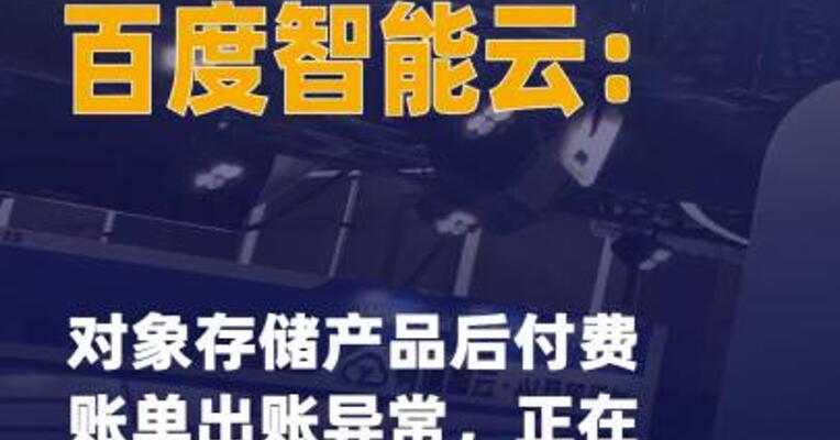 百度智能云：对象存储产品后 付费账单出账异常，正在整理 恢复中